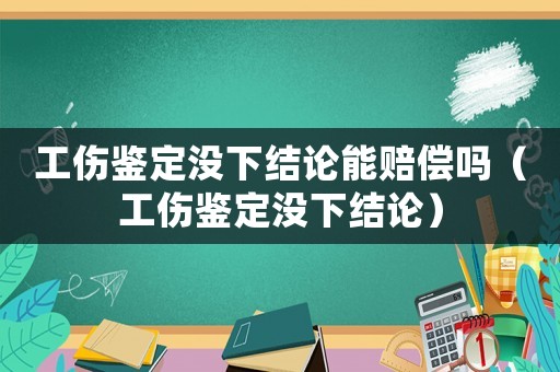 工傷鑒定沒下結(jié)論能賠償嗎（工傷鑒定沒下結(jié)論）
