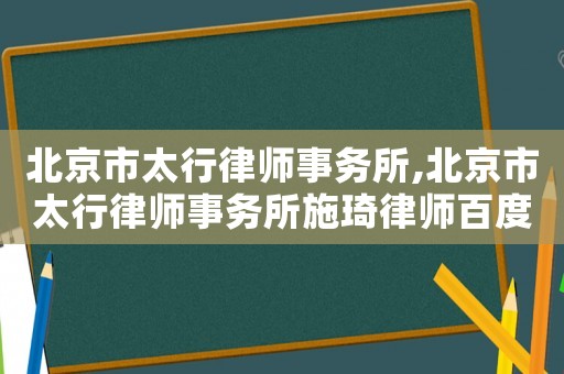 北京市太行律師事務所,北京市太行律師事務所施琦律師百度百科