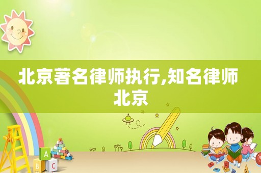 北京著名律師執行,知名律師 北京