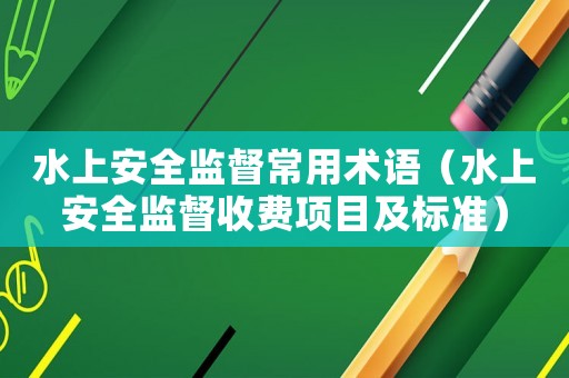 水上安全監督常用術語（水上安全監督收費項目及標準）