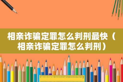 相親詐騙定罪怎么判刑最快（相親詐騙定罪怎么判刑）