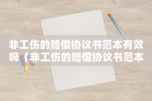非工傷的賠償協(xié)議書范本有效嗎（非工傷的賠償協(xié)議書范本）