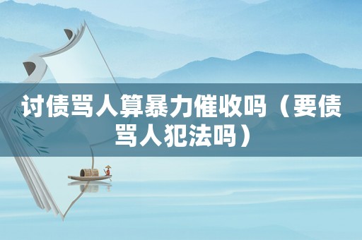 討債罵人算暴力催收嗎（要債罵人犯法嗎）