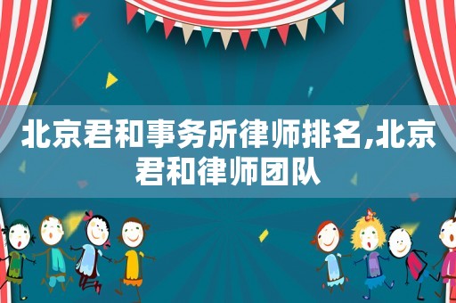 北京君和事務所律師排名,北京君和律師團隊
