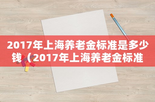 2017年上海養老金標準是多少錢（2017年上海養老金標準）