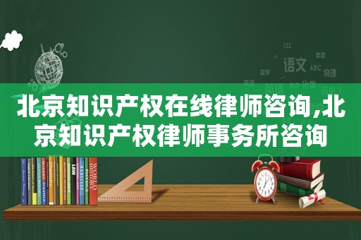 北京知識產權在線律師咨詢,北京知識產權律師事務所咨詢