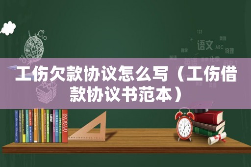 工傷欠款協議怎么寫（工傷借款協議書范本）