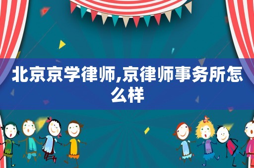 北京京學律師,京律師事務所怎么樣