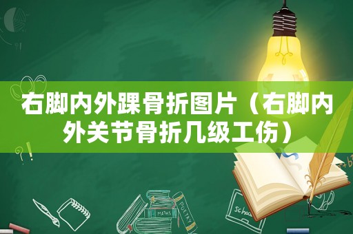 右腳內外踝骨折圖片（右腳內外關節(jié)骨折幾級工傷）