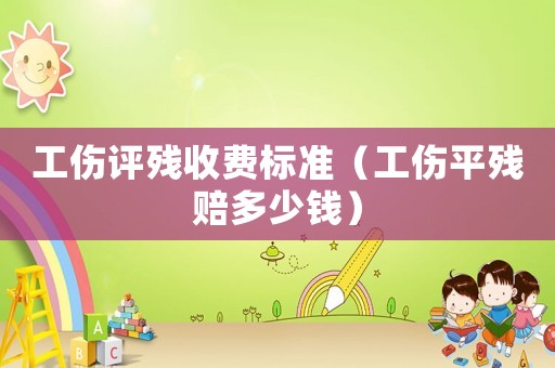 工傷評殘收費標準（工傷平殘賠多少錢）