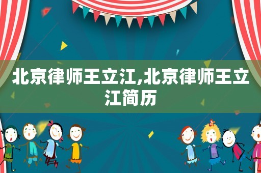 北京律師王立江,北京律師王立江簡歷