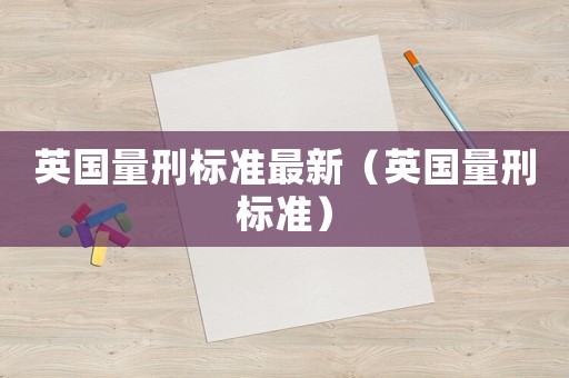 英國量刑標準最新（英國量刑標準）
