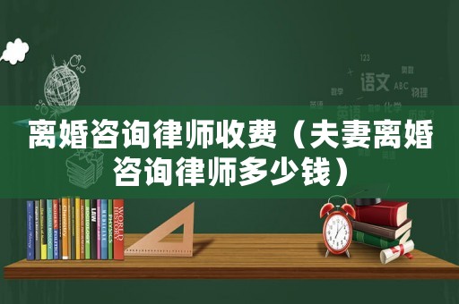 離婚咨詢律師收費（夫妻離婚咨詢律師多少錢）