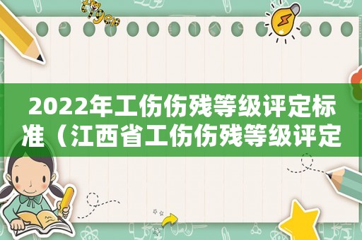 2022年工傷傷殘等級(jí)評(píng)定標(biāo)準(zhǔn)（江西省工傷傷殘等級(jí)評(píng)定標(biāo)準(zhǔn)）
