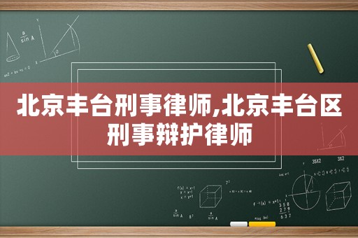 北京豐臺刑事律師,北京豐臺區刑事辯護律師