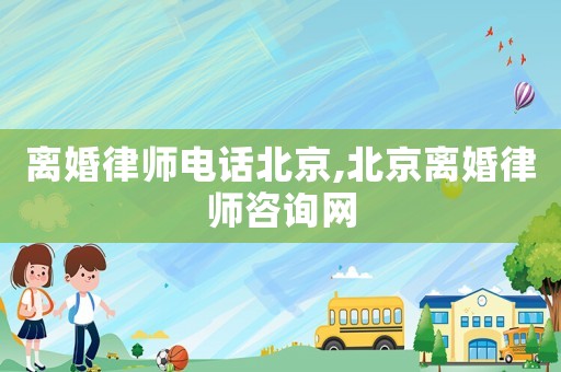 離婚律師電話北京,北京離婚律師咨詢網