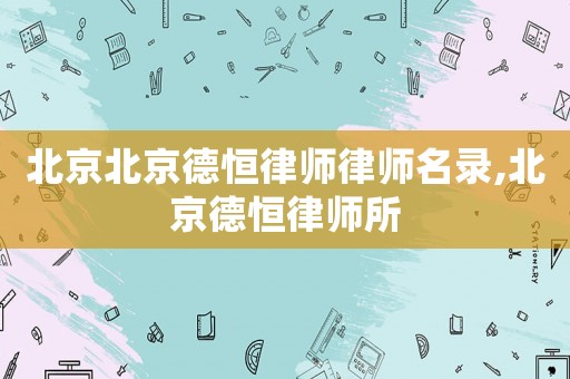 北京北京德恒律師律師名錄,北京德恒律師所