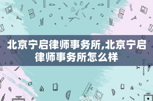北京寧啟律師事務(wù)所,北京寧啟律師事務(wù)所怎么樣