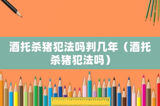 酒托殺豬犯法嗎判幾年（酒托殺豬犯法嗎）