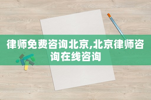 律師免費咨詢北京,北京律師咨詢在線咨詢