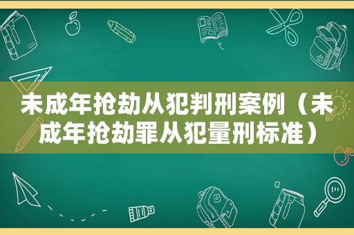 未成年搶劫從犯判刑案例（未成年搶劫罪從犯量刑標準）