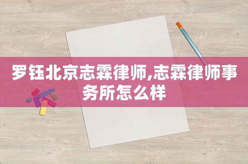 羅鈺北京志霖律師,志霖律師事務(wù)所怎么樣