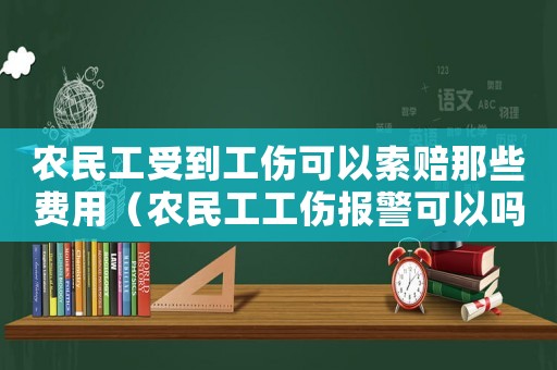 農(nóng)民工受到工傷可以索賠那些費(fèi)用（農(nóng)民工工傷報(bào)警可以嗎）