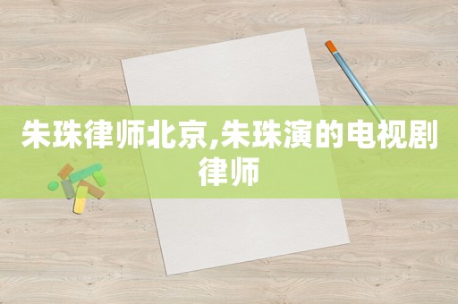 朱珠律師北京,朱珠演的電視劇律師