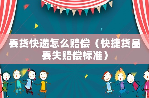 丟貨快遞怎么賠償（快捷貨品丟失賠償標準）