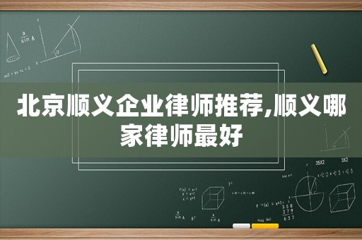 北京順義企業律師推薦,順義哪家律師最好