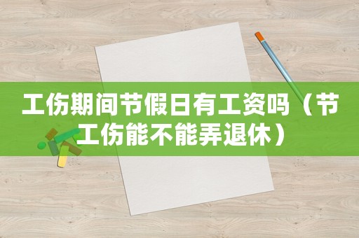 工傷期間節假日有工資嗎（節工傷能不能弄退休）