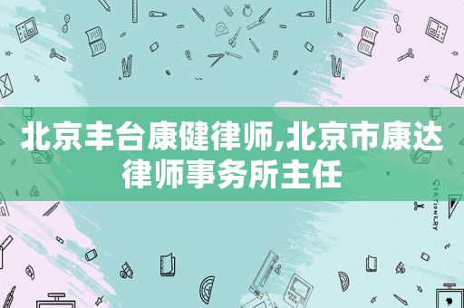 北京豐臺康健律師,北京市康達律師事務所主任