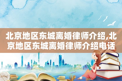 北京地區東城離婚律師介紹,北京地區東城離婚律師介紹電話