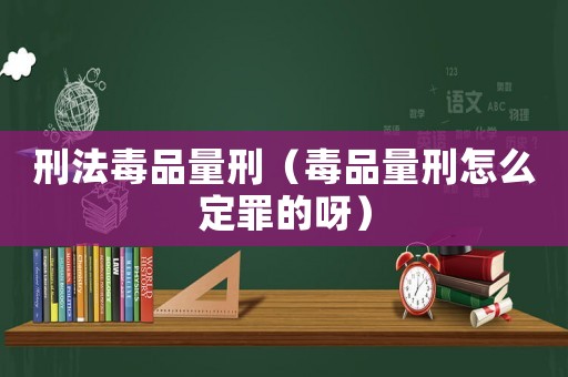 刑法毒品量刑（毒品量刑怎么定罪的呀）
