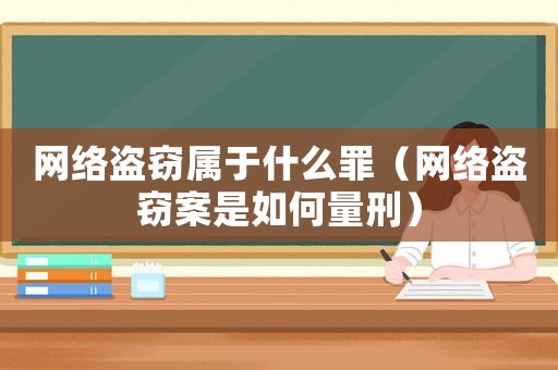 網絡盜竊屬于什么罪（網絡盜竊案是如何量刑）
