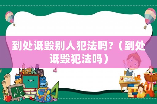 到處詆毀別人犯法嗎?（到處詆毀犯法嗎）