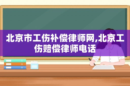 北京市工傷補償律師網,北京工傷賠償律師電話