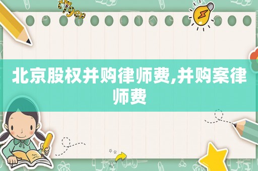 北京股權(quán)并購律師費,并購案律師費