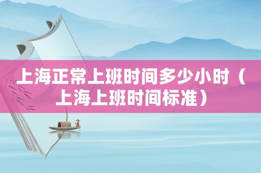 上海正常上班時間多少小時（上海上班時間標準）