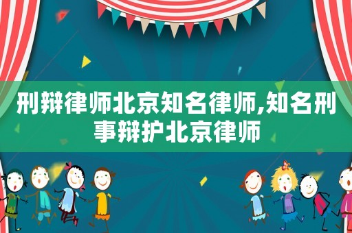 刑辯律師北京知名律師,知名刑事辯護北京律師