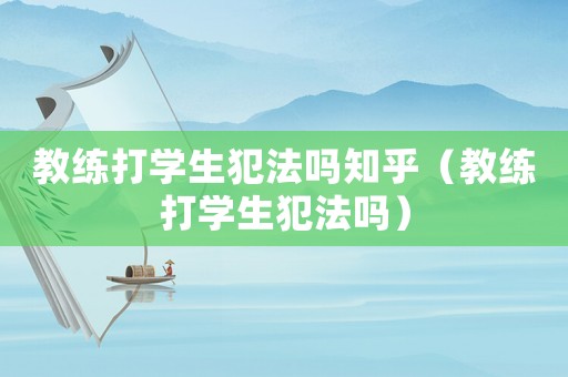 教練打學生犯法嗎知乎（教練打學生犯法嗎）