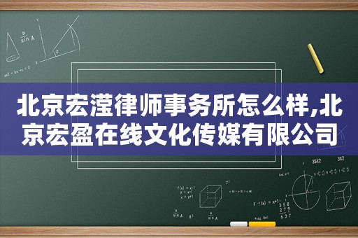 北京宏瀅律師事務(wù)所怎么樣,北京宏盈在線文化傳媒有限公司