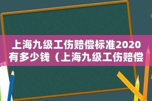 上海九級工傷賠償標(biāo)準(zhǔn)2020有多少錢（上海九級工傷賠償標(biāo)準(zhǔn)2014）