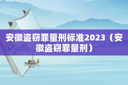 安徽盜竊罪量刑標(biāo)準(zhǔn)2023（安徽盜竊罪量刑）