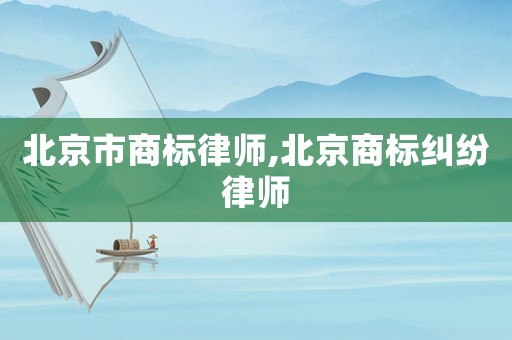 北京市商標律師,北京商標糾紛律師