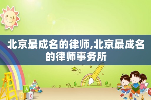 北京最成名的律師,北京最成名的律師事務所