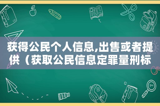 獲得公民個人信息,出售或者提供（獲取公民信息定罪量刑標準）