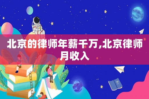 北京的律師年薪千萬,北京律師月收入