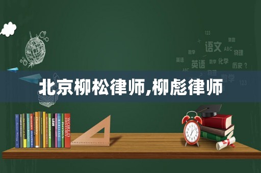 北京柳松律師,柳彪律師