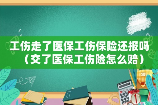 工傷走了醫保工傷保險還報嗎（交了醫保工傷險怎么賠）